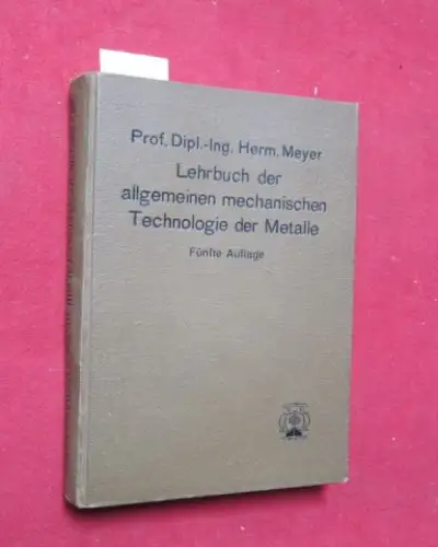 Meyer, Prof. Dipl.-Ing. Herm: Lehrbuch der allgemeinen mechanischen Technologie der Metalle. 