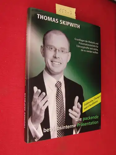 Skipwith, Thomas: Die packende betriebsinterne Präsentation : Rhetorik-Grundlagen und Präsentationstechnik für Führungskräfte und solche, die es werden wollen. Zahlreiche Übungen und Checklisten. 