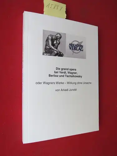 Junold, Arkadi: Die grand opera bei Verdi, Wagner, Berlioz und Tschaikowsky. Oder Wagners Werke - Wirkung ohne Ursache. 