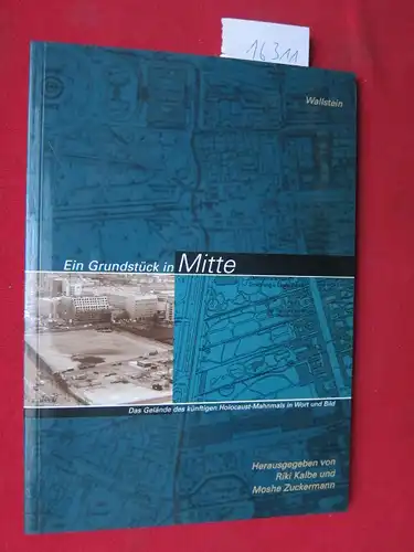 Kalbe, Riki (Hrsg.), Moshe Zuckermann (Hrsg.) Peggy Cosmann u. a: Ein Grundstück in Mitte : das Gelände des künftigen Holocaust-Mahnmals in Wort und Bild. 