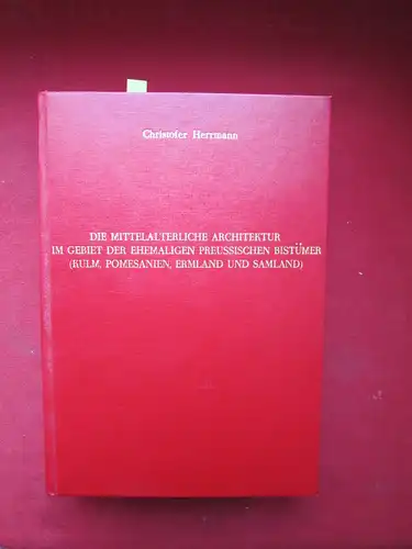 Herrmann, Christofer: Die mittelterliche Architektur im Gebiet der ehemaligen Preussischen Bistümer (Kulm, Pomesanien, Ermland und Samland) Untersuchungen zur Frage der Kunstlandschaft und -geographie. 