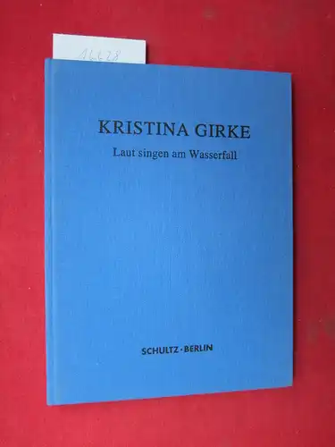 Girke, Kristina: Laut singen am Wasserfall. Mit einem Textbeitrag von Jürgen Schilling. 