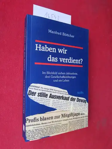 Böttcher, Manfred: Haben wir das verdient? : im Blickfeld sieben Jahrzehnte, drei Gesellschaftsordnungen und ein Leben. 