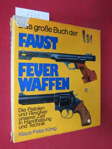 König, Klaus-Peter: Das große Buch der Faustfeuerwaffen - Die Pistolen und Revolver unserer Zeit ind Handhabung und Technik. 