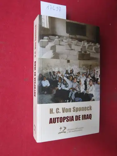 Sponeck, Hans Christof von, Carlos Varea und Mercedes Bellevista: Autopsia de Iraq - Las Sanciones - Otra Forma de Guerra. [Span. Ed.] Portico: Celco N. Amorim. Presentacion: Carlos Varea. Trad.: M. Bellavista y Gonzalo Fernandez Parrilla. 