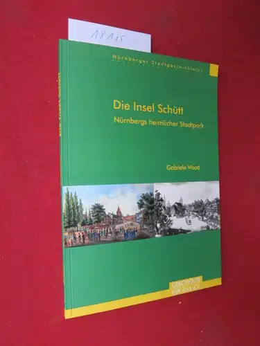 Wood, Gabriele: Die Insel Schütt : Nürnbergs heimlicher Stadtpark. [Geschichte für Alle e.V.]. / Nürnberger Stadtgeschichte(n) ; Nr. 3. 