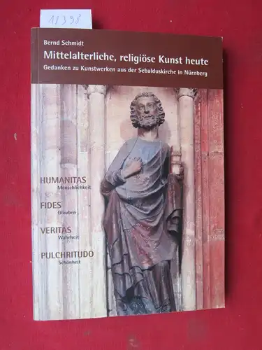 Schmidt, Bernd: Mittelalterliche, religiöse Kunst heute : Gedanken zu Kunstwerken aus der Sebalduskirche in Nürnberg. 