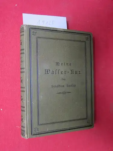 Kneipp, Sebastian: Meine Wasser-Kur, durch mehr als 35 Jahre erprobt und geschrieben zur Heilung der Krankheiten und Erhaltung der Gesundheit. 