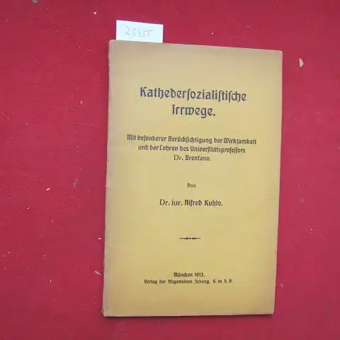 Kuhlo, Alfred: Kathedersozialistische Irrwege : Mit besond. Berücks. d. Wirksamkeit u. d. Lehren d. Univ. Prof. Dr. Brentano. 