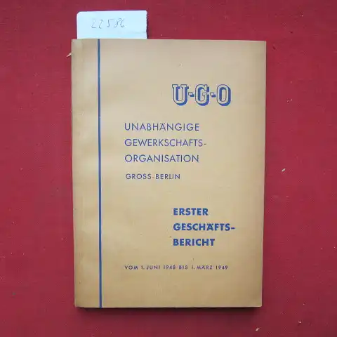 U-G-O: Erster Geschäftsbericht der Unabhängigen Gewerkschafts-Organisation Groß-Berlin für die Zeit vom 1. Juli 1948 bis 1. März 1949. 