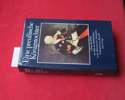 Wilhelmine Friederike Sophie, Brandenburg-Bayreuth und Annette Kolb (Hrsg.): Eine preussische Königstochter : Glanz u. Elend am Hofe d. Soldatenkönigs in d. Memoiren d. Markgräfin Wilhelmine...