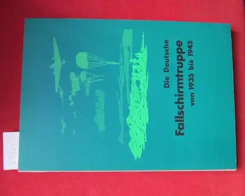 Busch, Erich: Die deutsche Fallschirmtruppe 1935 - 1945. 