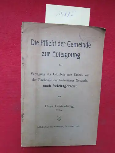 Lindenberg, Hans: Die Pflicht der Gemeinde zur Enteignung bei Versagung der Erlaubnis zum Umbau von der Fluchtlinie durchschnittener Gebäude, nach Reichsgericht von Hans Lindenberg, Cöln...