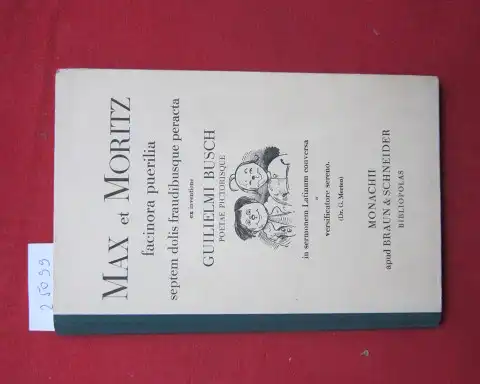 Busch, Wilhelm und G. Merten: Max et Moritz, facinora puerilia septem dolis fraudibusque peracta ex inventione Guilielmi Busch, poetae pistorisque : In sermonem Latinum conversa a versificatore sereno. [Übers. Oberstudiendir. Prof. Dr. Merten]. 