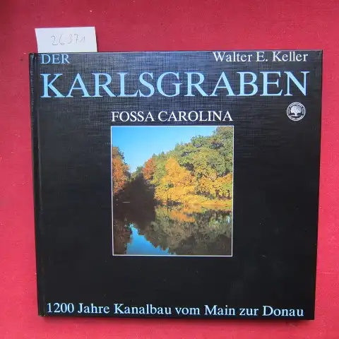 Keller, Walter E: Der Karlsgraben - Fossa Carolina : 1200 Jahre Kanalbau vom Main zur Donau. 