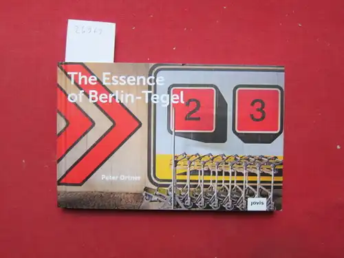 Ortner, Peter (Fotograf): The Essence of Berlin-Tegel : taking stock of an airports architecture. 