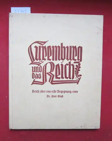 Glaß, Emil und Albert Perizonius: Luxemburg und das Reich : Briefe über eine erste Begegnung. Mit e. Beitr. v. Albert Perizonius u. e. Geleitw. v. Gaupropagandaleiter Urmes. Hrsg. vom Gaupropaganda- & Gaupresseamt Gau Moselland / Moselland ; Sonderh.. 