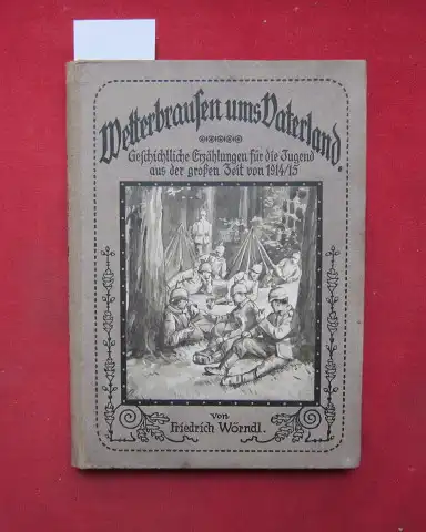 Wörndl, Friedrich: Wetterbrausen ums Vaterland. Geschichtliche Erzählungen für die Jugend aus der großen Zeit von 1914 / 15. [2 Teile in 1] Teil 1: Die Wacht im West / Teil 2: Die Wacht im Ost. 
