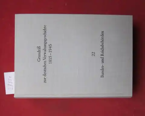 Hubatsch, Walther: Bundes- und Reichsbehörden. Grundriss zur deutschen Verwaltungsgeschichte 1815-1945; Bd. 22., Bearb. von Walter Hubatsch unter Mitw. von Iselin Gundermann u.a.. 