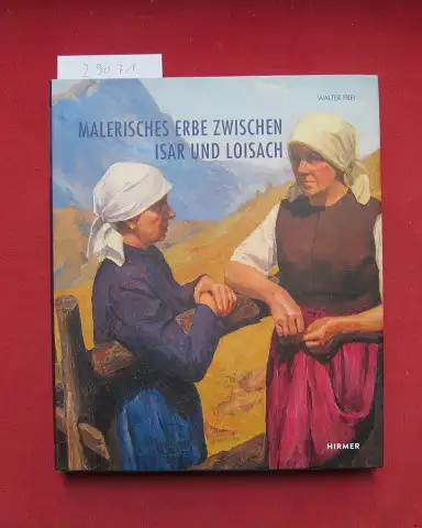 Frei, Walter: Malerisches Erbe zwischen Isar und Loisach : ein Erinnerungsbuch an ehemalige Malerinnen und Maler des Landkreises Bad Tölz-Wolfratshausen. 