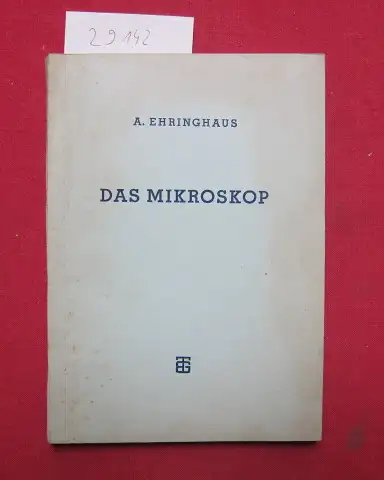 Ehringhaus, Arthur Erich: Das Mikroskop : Seine wissenschaftlichen Grundlagen und seine Anwendung. A. Ehringhaus / Mathematisch-physikalische Bibliothek / Reihe 2 ; 14. 