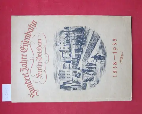 Reichsbahndirektion Berlin (Hrsg.): Festschrift zur Jahrhundertfeier der Berlin-Potsdamer Eisenbahn. [Deckeltitel: Hundert Jahre Eisenbahn Berlin-Potsdam 1838-1938] Hrsg. v. d. Reichsbahndirektion Berlin. 
