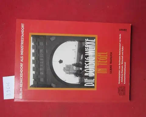Wahlich, Ulrike, Christoph Hamann Bernd Hildebrandt u. a: Die Borsigwerke in Tegel : Berlin-Reinickendorf als Industriestandort. hrsg. vom Bezirksamt Reinickendorf von Berlin - Abteilung Finanzen, Wirtschaft und Kultur - Kunstamt/Heimatmuseum. Ulrike Wahl