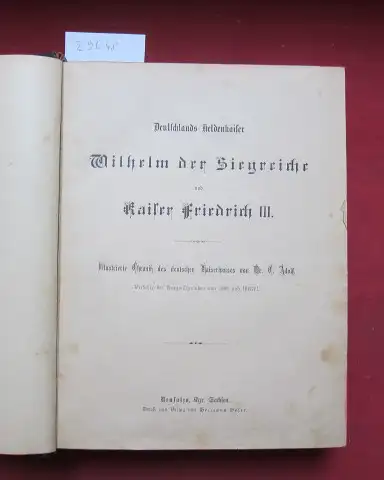 Adolf, C: Deutschlands Heldenkaiser Wilhelm der Siegreiche und Kaiser Friedrich III. Illustrierte Chronik des deutschen Kaiserhauses. 