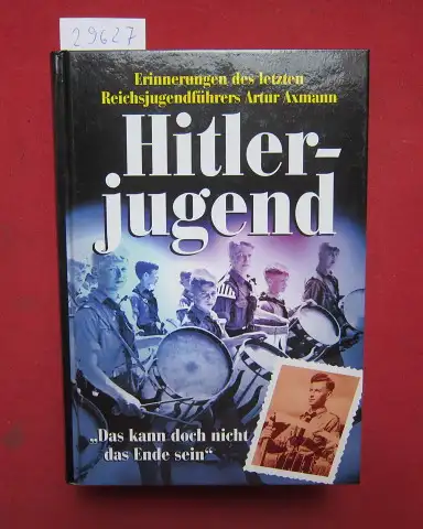 Axmann, Artur: Das kann doch nicht das Ende sein : Hitlerjugend. Erinnerungen des letzten Reichsjugendführers Artur Axmann. 