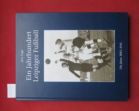 Fuge, Jens: Ein Jahrhundert Leipziger Fußball; Die Jahre 1893 bis 1945. 