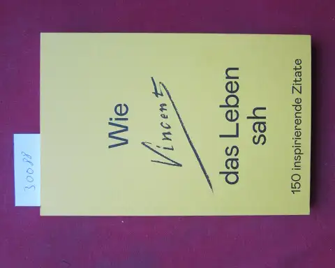 Bakker, Nienke und Ann Blokland: Wie Vincent das Leben sah : 150 inspirierende Zitate. Zusammengestellt von. N. Bakker, A. Blokland. 