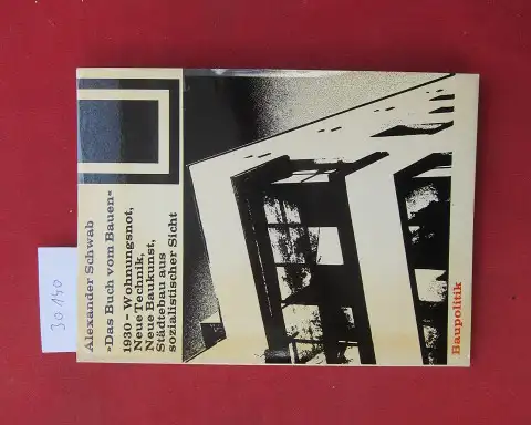 Schwab, Alexander: Das Buch vom Bauen : Wohnungsnot, neue Technik, neue Baukunst, Städtebau aus sozialist. Sicht; erschienen 1930 unter d. Pseud. Albert Sigrist. Bauwelt-Fundamente ; 42 : Baupolitik. 