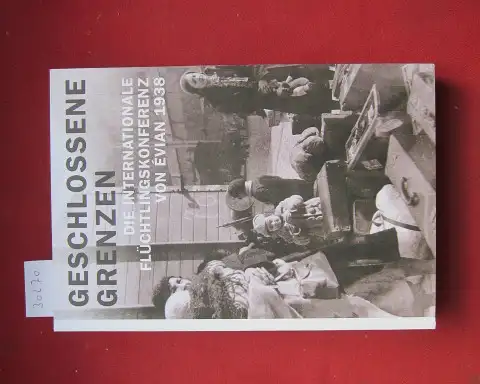 Bonnesoeur, Frédéric (Hrsg.): Geschlossene Grenzen - die internationale Flüchtlingskonferenz von Ãvian 1938. Hrsg. von Frédéric Bonnesoeur, Chrstine Kausch, Thomas Lindner, Winfried Meyer, Julia Pietsch. 