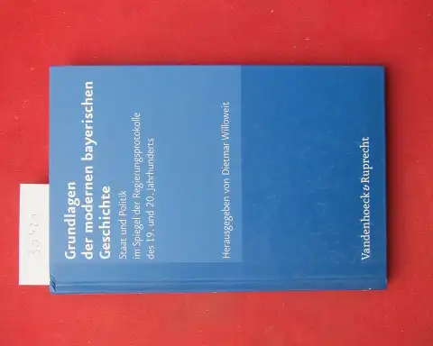 Willoweit, Dietmar: Grundlagen der modernen bayerischen Geschichte : Staat und Politik im Spiegel der Regierungsprotokolle des 19. und 20. Jahrhunderts. Hrsg. von Dietmar Willoweit / Bayerische Akademie der Wissenschaften. Schriftenreihe der Historischen 