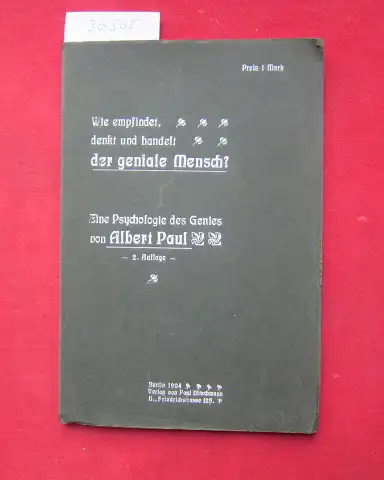 Paul, Albert: Wie empfindet, denkt und handelt der geniale Mensch? : Eine Psychologie d. Genies. 