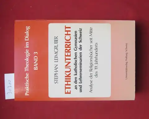 Leimgruber, Stephan: Ethikunterricht an den katholischen Gymnasien und Lehrerseminaren der Schweiz : Analyse der Religionsbücher seit Mitte des 19. Jahrhunderts. Praktische Theologie im Dialog ; 3. 
