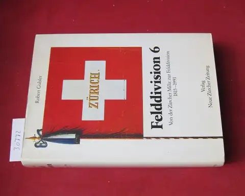 Gubler, Robert: Felddivision 6 : von der Zürcher Miliz zur Felddivision ; 1815 - 1991. 
