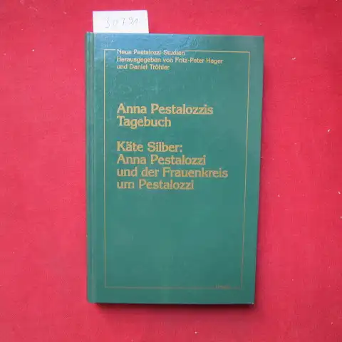 Pestalozzi, Anna und Käte Silber: Anna Pestalozzis Tagebuch; Anna Pestalozzi und der Frauenkreis um Pestalozzi. Hrsg.: Fritz-Peter Hager ; Daniel Tröhler / Neue Pestalozzi-Studien ; Bd. 1. 