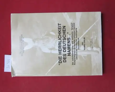 Salmi, Hannu: Die Herrlichkeit des deutschen Namens ... : die schriftstellerische und politische Tätigkeit Richard Wagners als Gestalter nationaler Identität während der staatlichen Vereinigung Deutschlands.. 