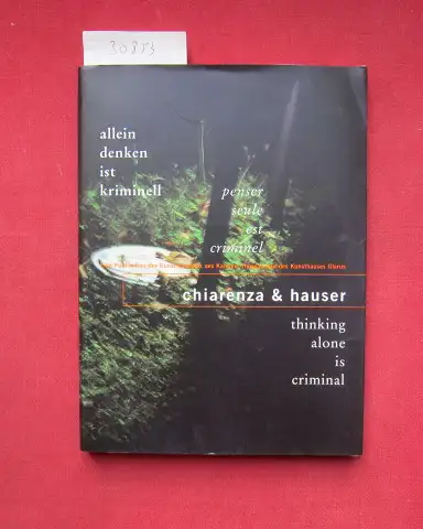 Chiarenza, Marie-Antoinette und Annette Schindler: Allein denken ist kriminell : Chiarenza & Hauser = Penser seule est criminel. thinking alone is criminal. Kunstmuseum des Kantons Thurgau und Kunsthaus Glarus. [Hrsg.: Annette Schindler ; Markus Landert. 