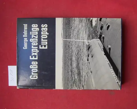 Behrend, George: Grosse Expresszüge Europas : Die Geschichte d. Wagons-Lits. [Aus d. Engl. übers. von Ascanio Schneider]. 
