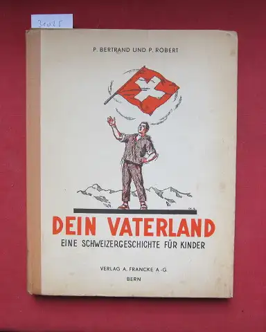 Bertrand, Pierre und Paul Robert: Dein Vaterland : Eine Schweizergeschichte f. Kinder. Illustr. v. Ed. Elzingre. 