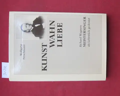 Perschmann, Wolfgang: Kunst - Wahn - Liebe : Richard Wagners "Meistersinger" ; als Lehrstück gedeutet. 