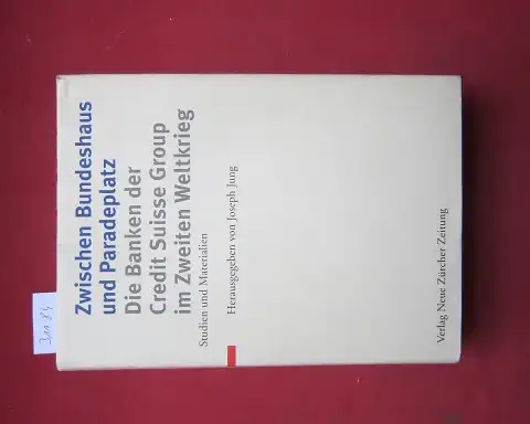 Jung, Joseph (Hrsg.): Zwischen Bundeshaus und Paradeplatz : die Banken der Credit Suisse Group im Zweiten Weltkrieg ; Studien und Materialien. 