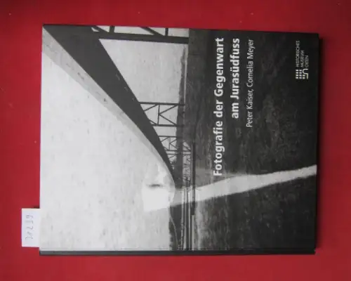 Kaiser, Peter (Hrsg.) und Cornelia Meyer (Hrsg.): Fotografie der Gegenwart am Jurasüdfuss. [Ausstellung Fotografie der Gegenwart am Jurasüdfuss]. 