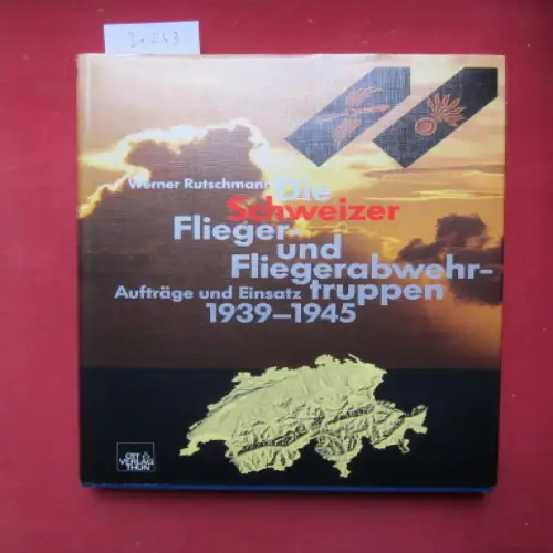 Rutschmann, Werner: Die Schweizer Flieger- und Fliegerabwehrtruppen : Aufträge und Einsatz 1939 - 1945. 