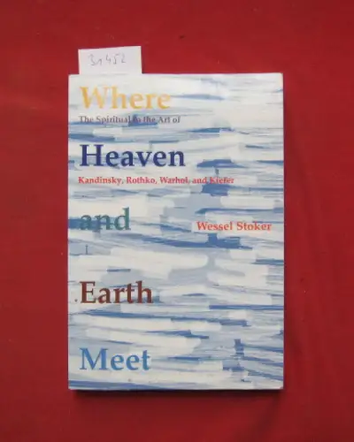 Stoker, Wessel: Where Heaven and Earth Meet: The Spiritual in the Art of Kandinsky, Rothko, Warhol, and Kiefer. Translator: Henry Jansen. 