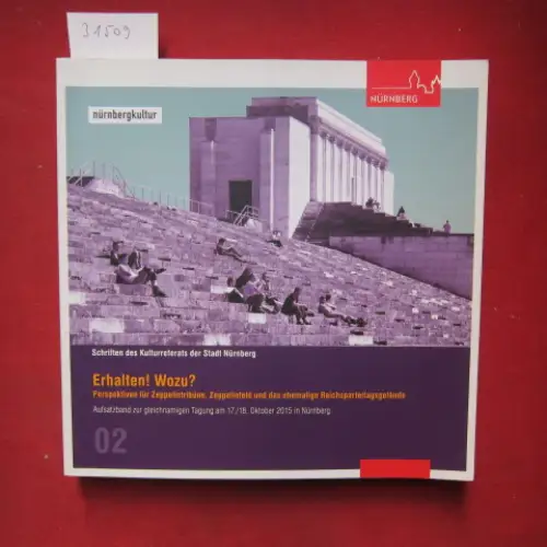 Lehner, Julia (Hrsg.): Erhalten! Wozu? : Perspektiven für Zeppelintribüne, Zeppelinfeld und das ehemalige Reichparteitagsgelände : Aufsatzband zur gleichnamigen Tagung. Nürnberg. Kulturreferat: Schriften des Kulturreferats der.. 