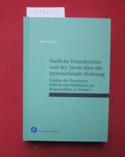 Krause, Dan: Südliche Demokratien und der Streit über die internationale Ordnung : Analyse der Positionen Indiens und Südafrikas zur responsibility to protect. Wissenschaftliches Forum für.. 