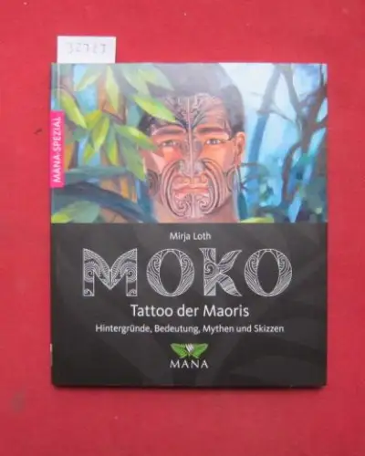Loth, Mirja: MOKO - Tattoo der MÄoris : [Hintergründe, Bedeutung, Mythen und Skizzen]. [Mirja Loth] / Mana-spezial. 